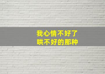 我心情不好了 哄不好的那种